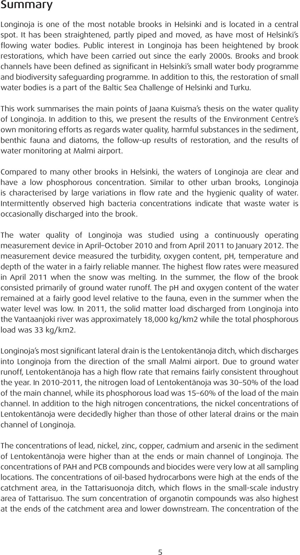 Brooks and brook channels have been defined as significant in Helsinki s small water body programme and biodiversity safeguarding programme.