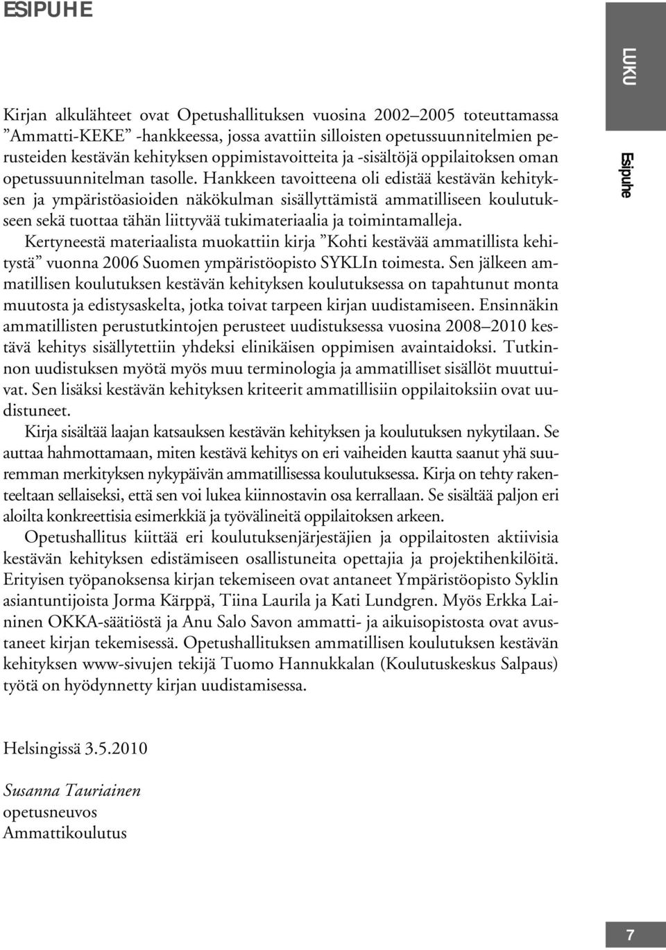 Hankkeen tavoitteena oli edistää kestävän kehityksen ja ympäristöasioiden näkökulman sisällyttämistä ammatilliseen koulutukseen sekä tuottaa tähän liittyvää tukimateriaalia ja toimintamalleja.