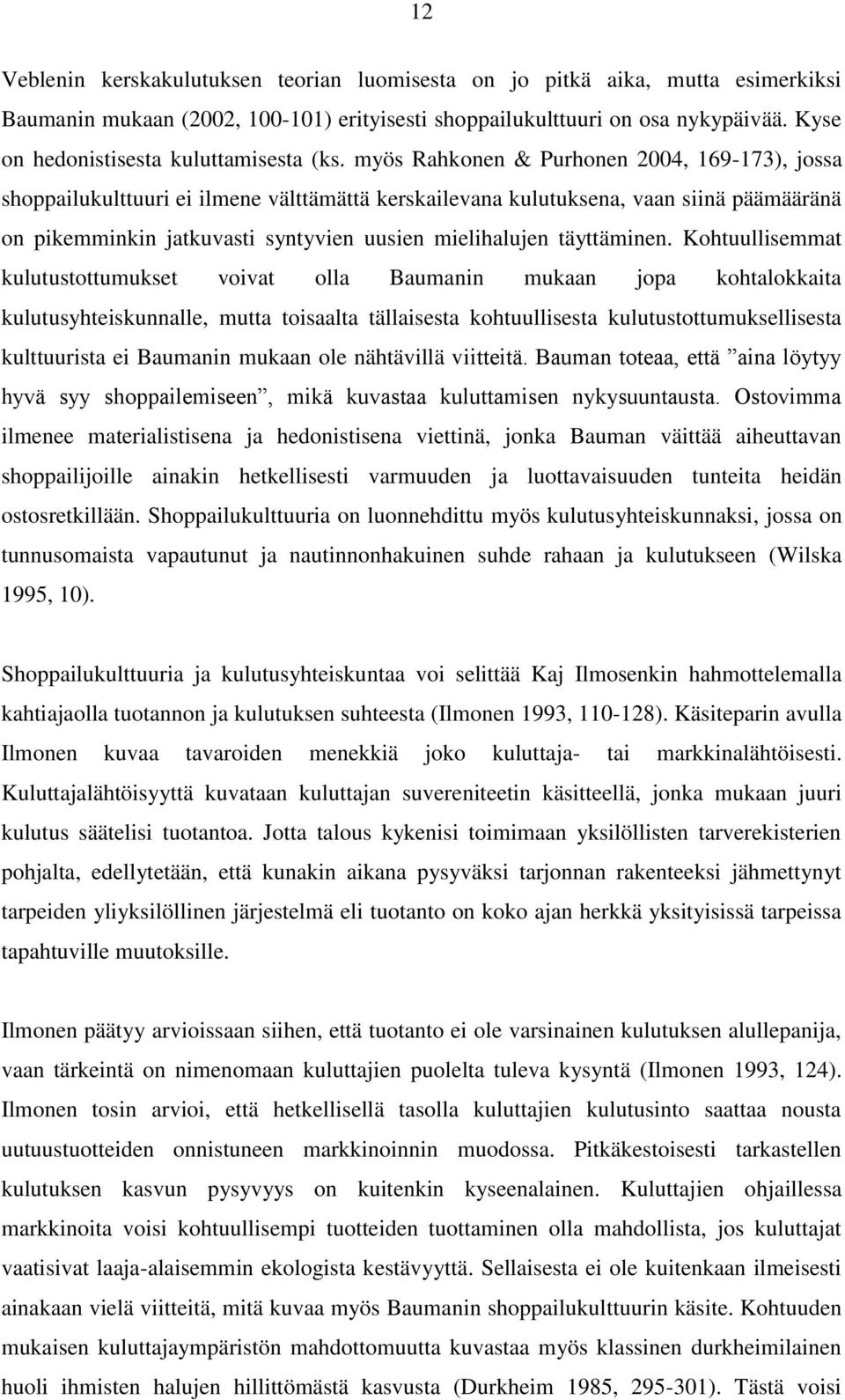 myös Rahkonen & Purhonen 2004, 169-173), jossa shoppailukulttuuri ei ilmene välttämättä kerskailevana kulutuksena, vaan siinä päämääränä on pikemminkin jatkuvasti syntyvien uusien mielihalujen