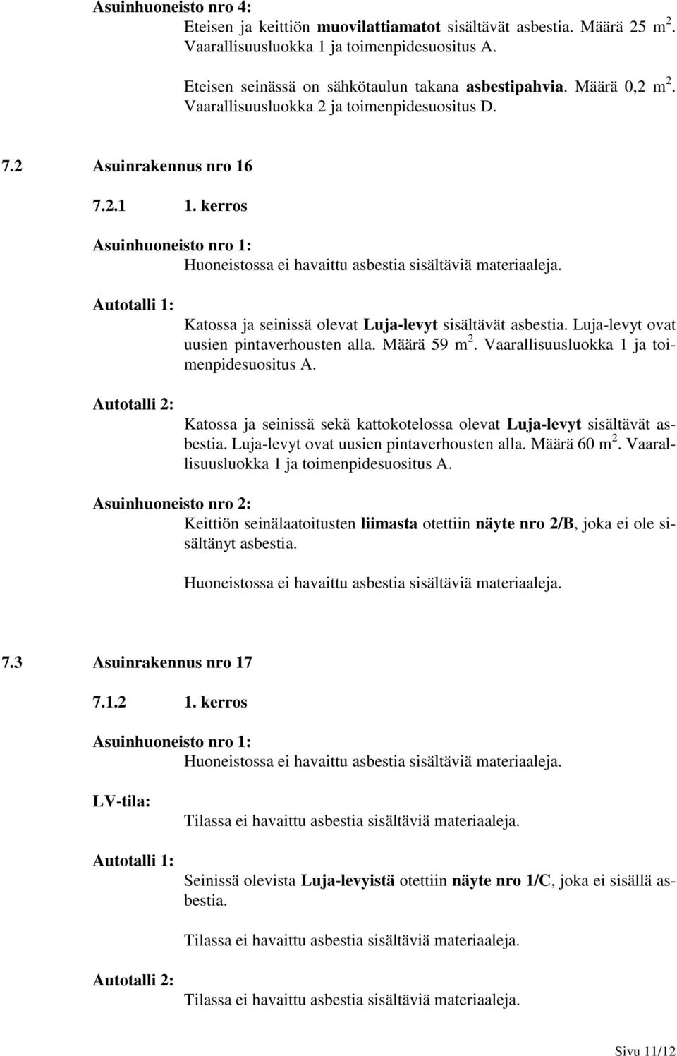 Autotalli 1: Autotalli 2: Katossa ja seinissä olevat Luja-levyt sisältävät asbestia. Luja-levyt ovat uusien pintaverhousten alla. Määrä 59 m 2. Vaarallisuusluokka 1 ja toimenpidesuositus A.