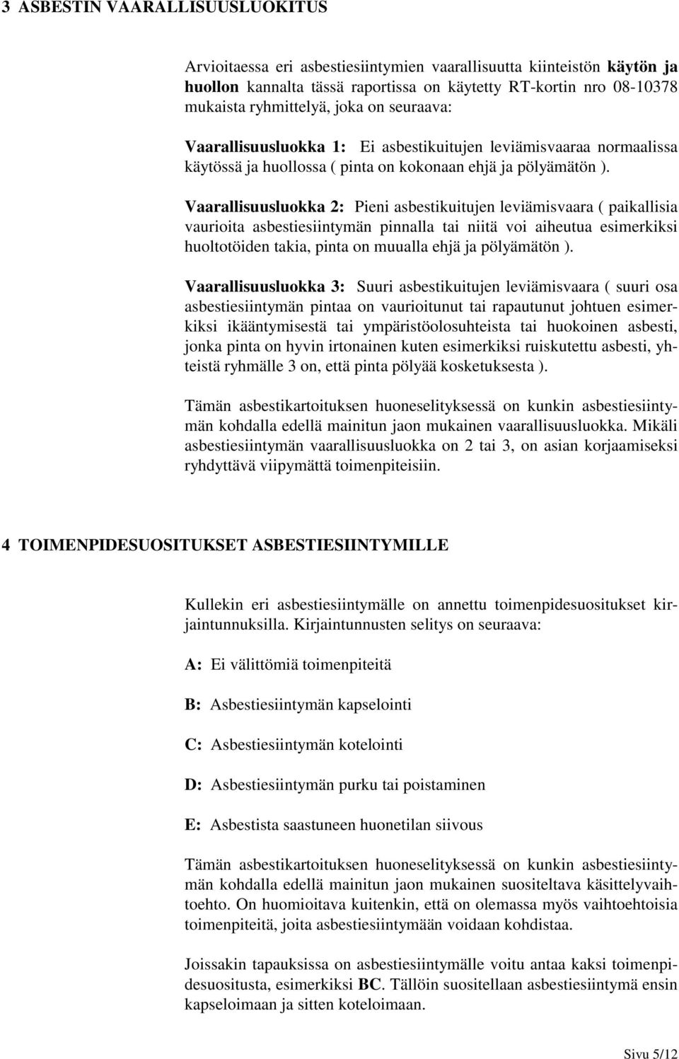 Vaarallisuusluokka 2: Pieni asbestikuitujen leviämisvaara ( paikallisia vaurioita asbestiesiintymän pinnalla tai niitä voi aiheutua esimerkiksi huoltotöiden takia, pinta on muualla ehjä ja pölyämätön