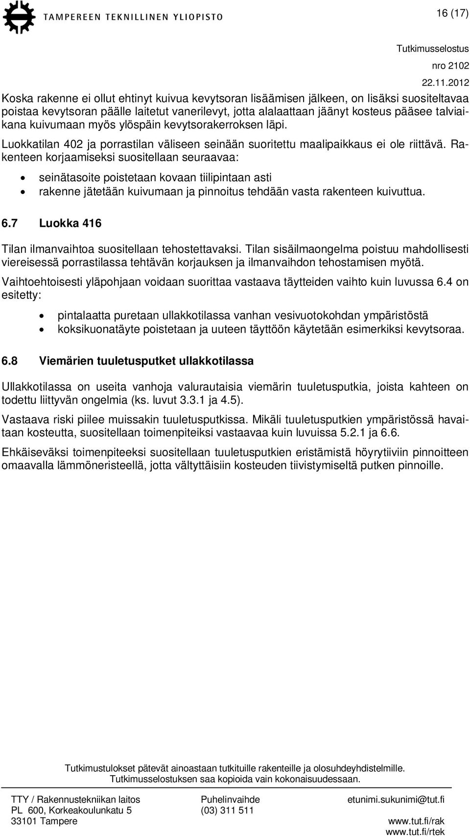 Rakenteen korjaamiseksi suositellaan seuraavaa: seinätasoite poistetaan kovaan tiilipintaan asti rakenne jätetään kuivumaan ja pinnoitus tehdään vasta rakenteen kuivuttua. 6.