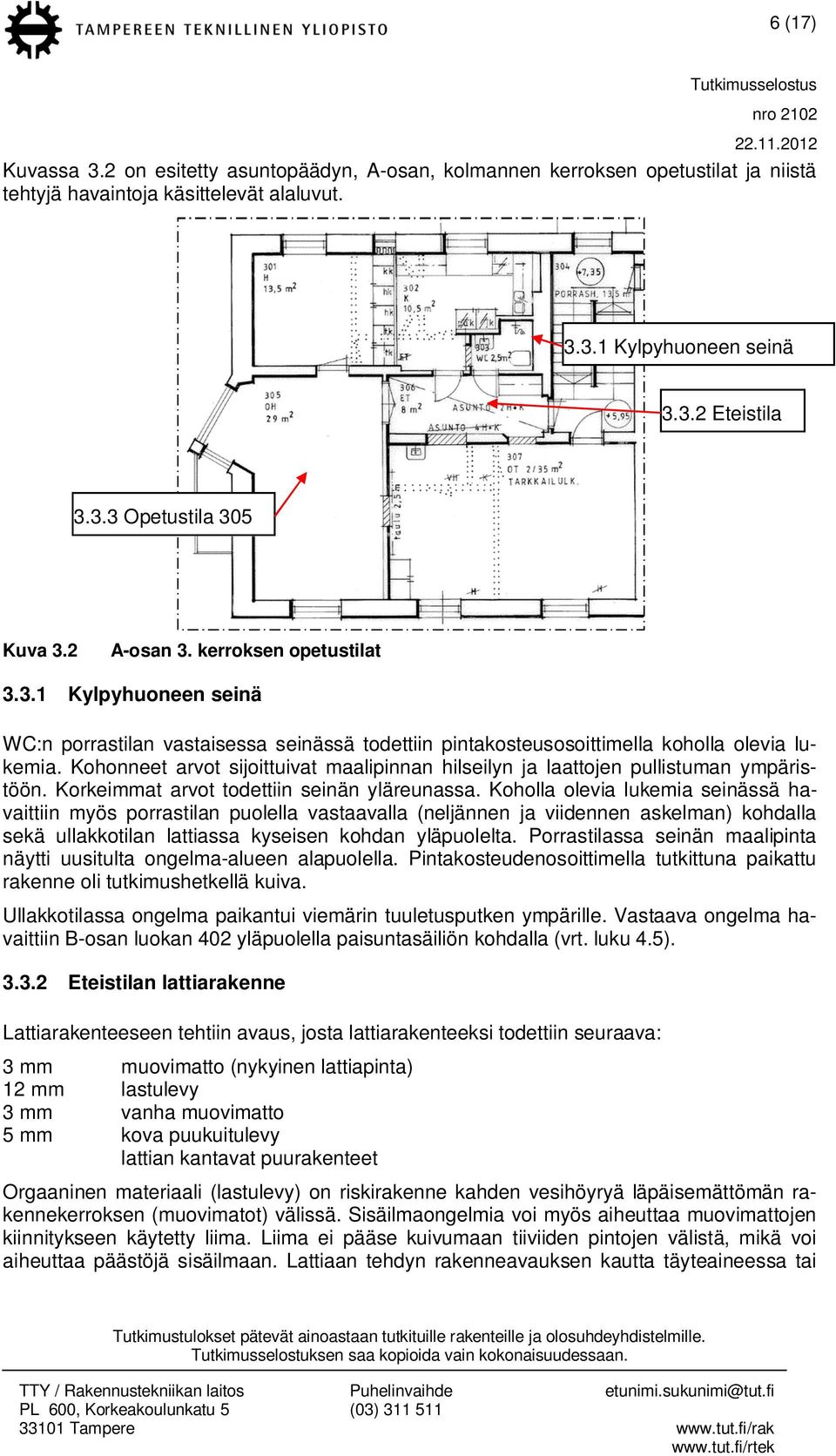 Kohonneet arvot sijoittuivat maalipinnan hilseilyn ja laattojen pullistuman ympäristöön. Korkeimmat arvot todettiin seinän yläreunassa.