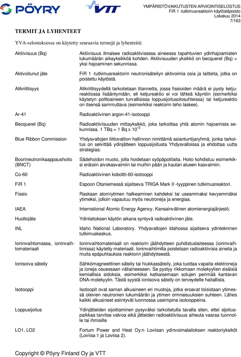 radioaktiivisessa aineessa tapahtuvien ydinhajoamisten lukumäärän aikayksikköä kohden. Aktiivisuuden yksikkö on becquerel (Bq) = yksi hajoaminen sekunnissa.