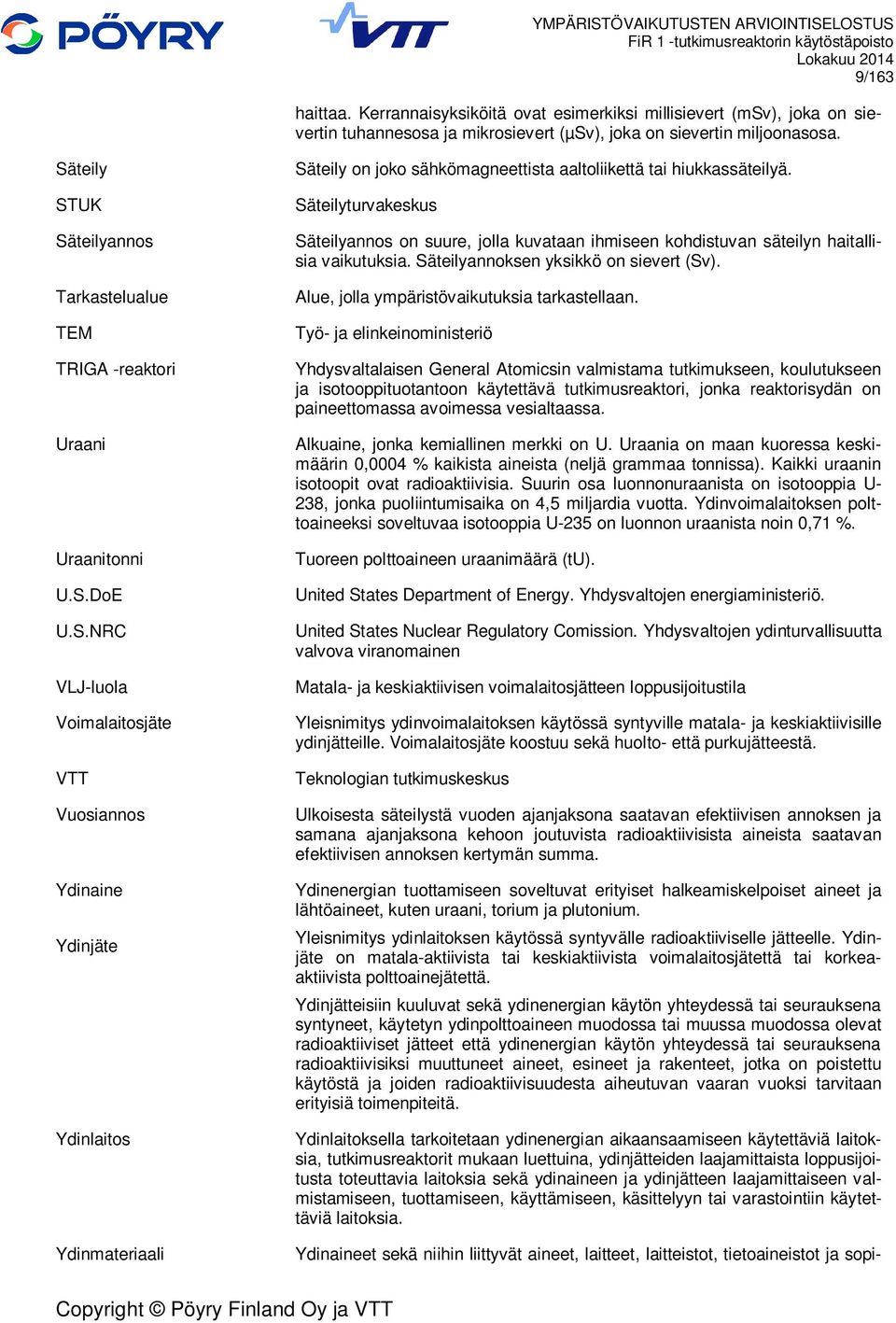 Säteilyturvakeskus Säteilyannos on suure, jolla kuvataan ihmiseen kohdistuvan säteilyn haitallisia vaikutuksia. Säteilyannoksen yksikkö on sievert (Sv). Alue, jolla ympäristövaikutuksia tarkastellaan.