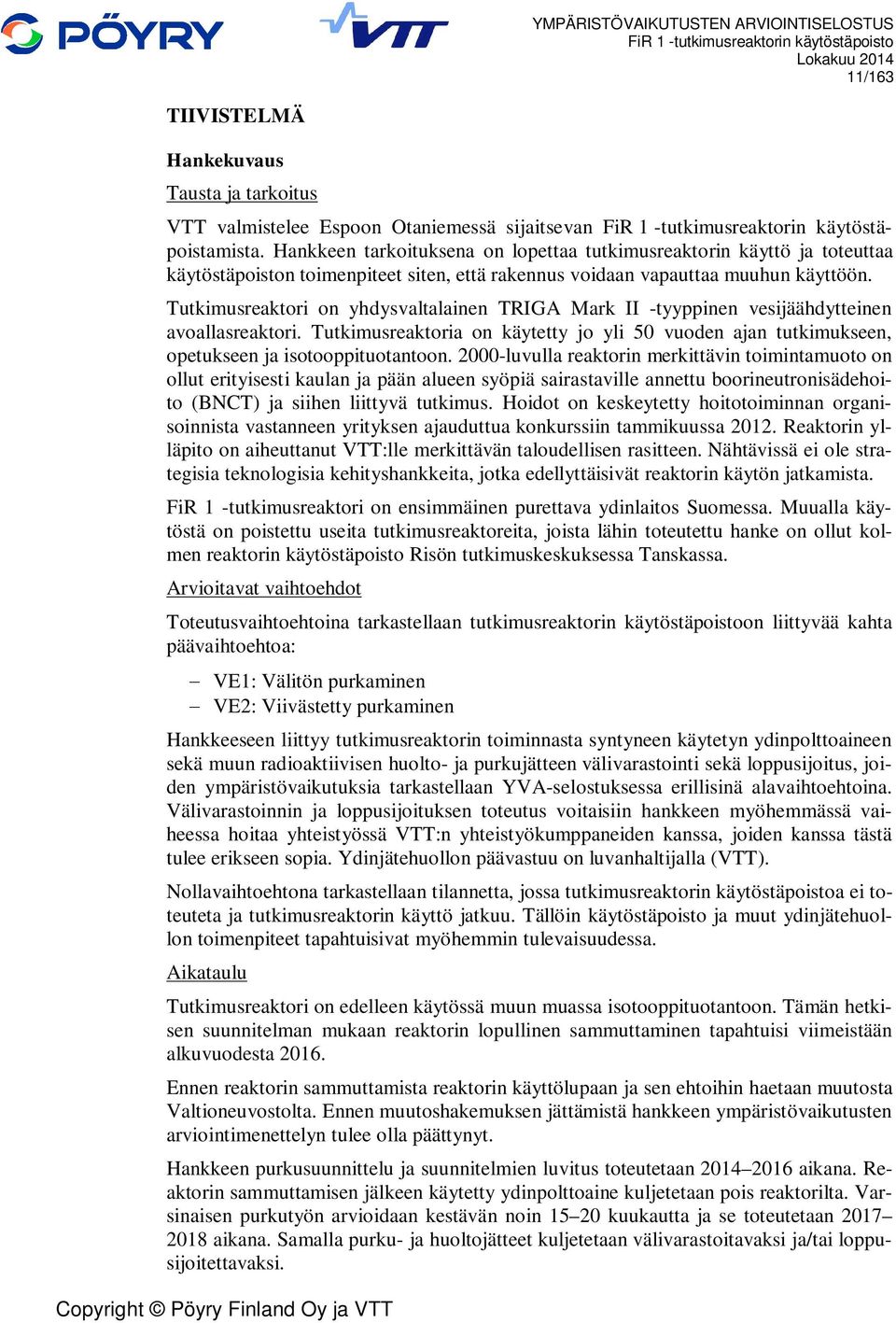 Tutkimusreaktori on yhdysvaltalainen TRIGA Mark II -tyyppinen vesijäähdytteinen avoallasreaktori. Tutkimusreaktoria on käytetty jo yli 50 vuoden ajan tutkimukseen, opetukseen ja isotooppituotantoon.