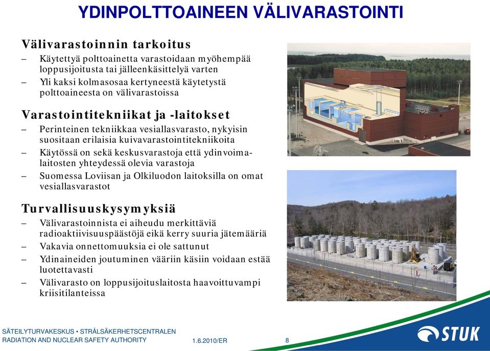 että ydinvoimalaitosten yhteydessä olevia varastoja Suomessa Loviisan ja Olkiluodon laitoksilla on omat vesiallasvarastot Turvallisuuskysymyksiä Välivarastoinnista ei aiheudu merkittäviä