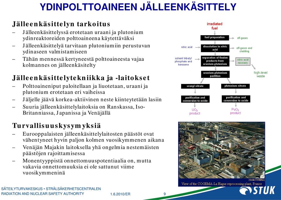 uraani ja plutonium erotetaan eri vaiheissa Jäljelle jäävä korkea-aktiivinen neste kiinteytetään lasiin Suuria jälleenkäsittelylaitoksia on Ranskassa, Iso- Britanniassa, Japanissa ja Venäjällä