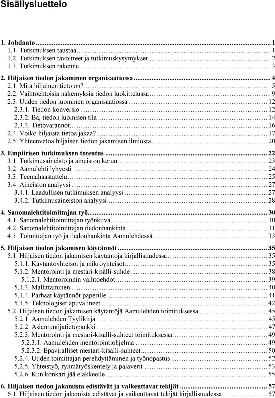 .. 14 2.3.3. Tietovarannot... 16 2.4. Voiko hiljaista tietoa jakaa?... 17 2.5. Yhteenvetoa hiljaisen tiedon jakamisen ilmiöstä... 20 3. Empiirisen tutkimuksen toteutus... 22 3.1. Tutkimusaineisto ja aineiston keruu.