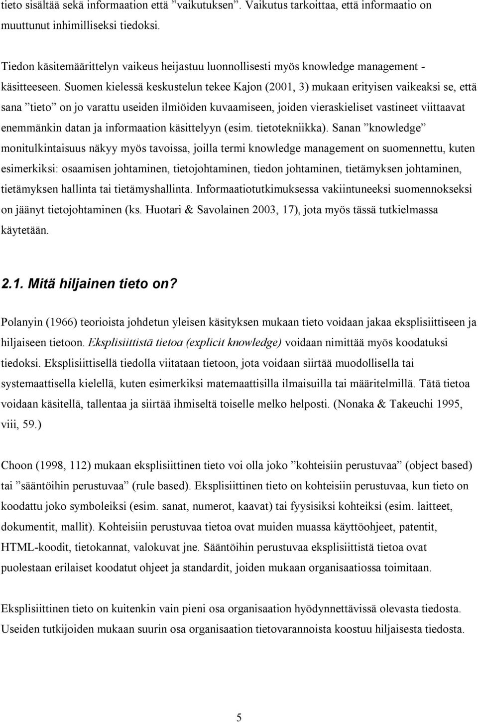 Suomen kielessä keskustelun tekee Kajon (2001, 3) mukaan erityisen vaikeaksi se, että sana tieto on jo varattu useiden ilmiöiden kuvaamiseen, joiden vieraskieliset vastineet viittaavat enemmänkin