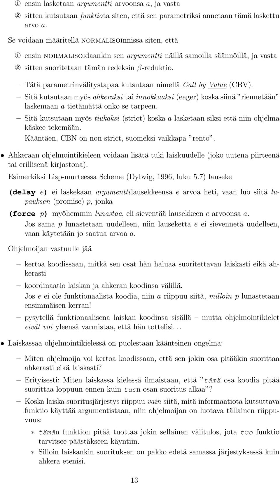 Tätä parametrinvälitystapaa kutsutaan nimellä Call by Value (CBV). Sitä kutsutaan myös ahkeraksi tai innokkaaksi (eager) koska siinä riennetään laskemaan a tietämättä onko se tarpeen.