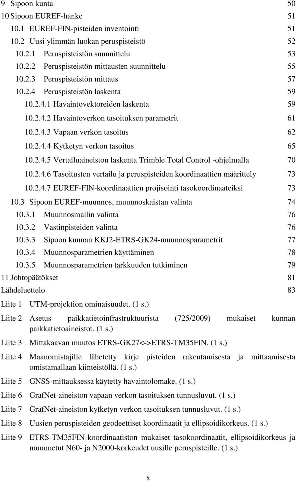 2.4.5 Vertailuaineiston laskenta Trimble Total Control -ohjelmalla 70 10.2.4.6 Tasoitusten vertailu ja peruspisteiden koordinaattien määrittely 73 10.2.4.7 EUREF-FIN-koordinaattien projisointi tasokoordinaateiksi 73 10.