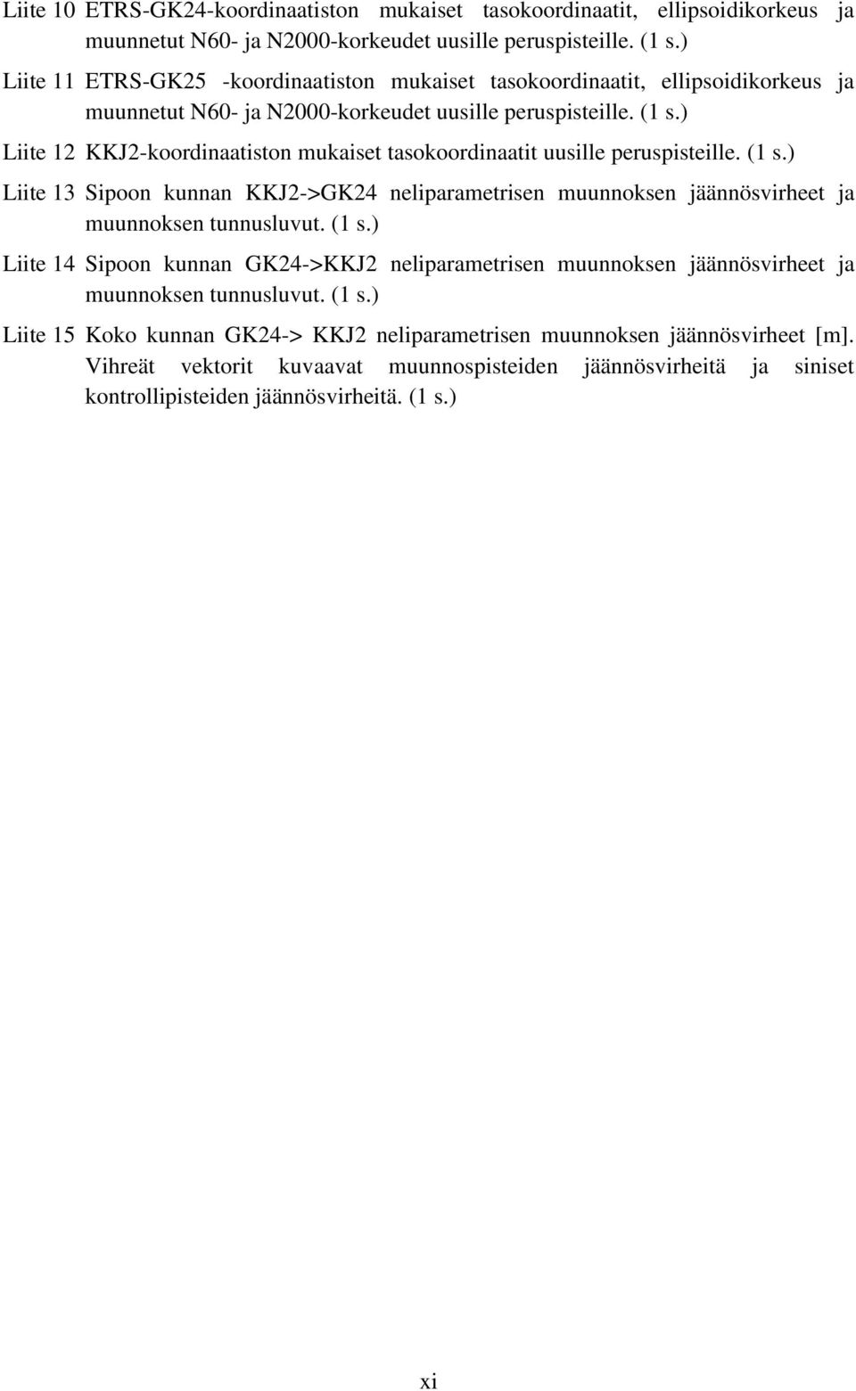 ) Liite 12 KKJ2-koordinaatiston mukaiset tasokoordinaatit uusille peruspisteille. (1 s.) Liite 13 Sipoon kunnan KKJ2->GK24 neliparametrisen muunnoksen jäännösvirheet ja muunnoksen tunnusluvut. (1 s.) Liite 14 Sipoon kunnan GK24->KKJ2 neliparametrisen muunnoksen jäännösvirheet ja muunnoksen tunnusluvut.