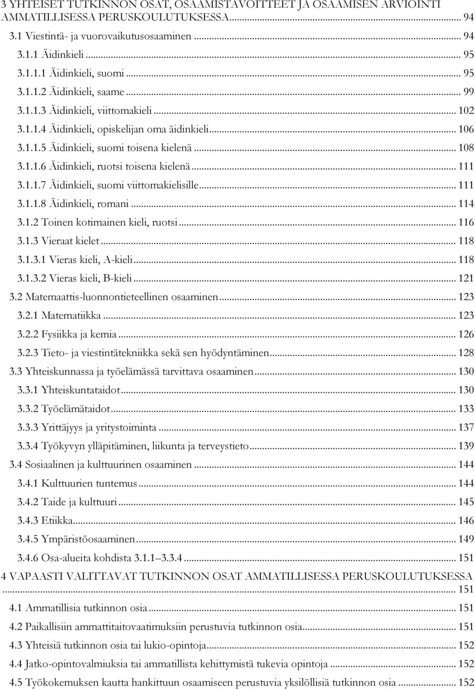 .. 111 3.1.1.7 Äidinkieli, suomi viittomakielisille... 111 3.1.1.8 Äidinkieli, romani... 114 3.1.2 Toinen kotimainen kieli, ruotsi... 116 3.1.3 Vieraat kielet... 118 3.1.3.1 Vieras kieli, A-kieli.