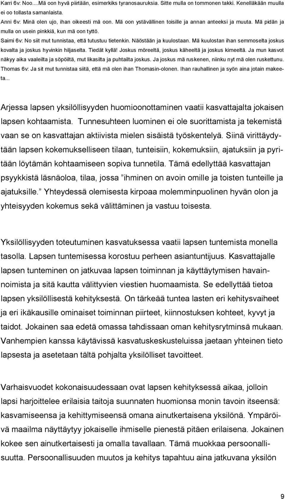 Mä kuulostan ihan semmoselta joskus kovalta ja joskus hyvinkin hiljaselta. Tiedät kyllä! Joskus möreeltä, joskus käheeltä ja joskus kimeeltä.