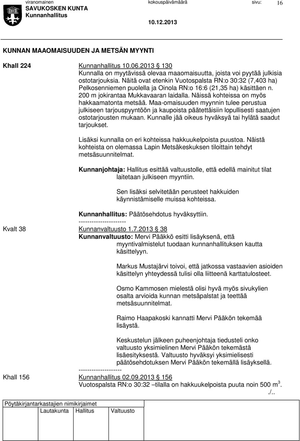 Näissä kohteissa on myös hakkaamatonta metsää. Maa-omaisuuden myynnin tulee perustua julkiseen tarjouspyyntöön ja kaupoista päätettäisiin lopullisesti saatujen ostotarjousten mukaan.