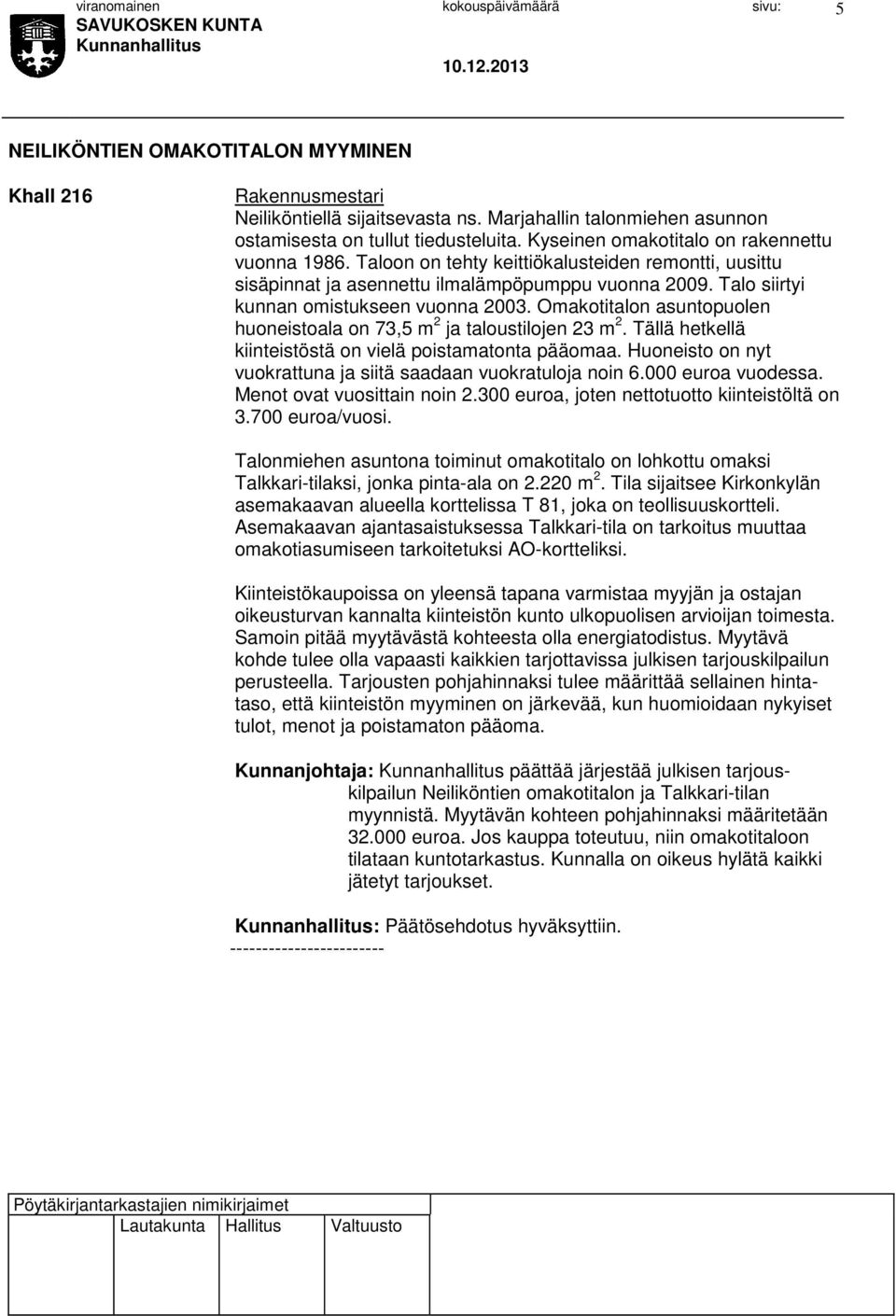 Omakotitalon asuntopuolen huoneistoala on 73,5 m 2 ja taloustilojen 23 m 2. Tällä hetkellä kiinteistöstä on vielä poistamatonta pääomaa.