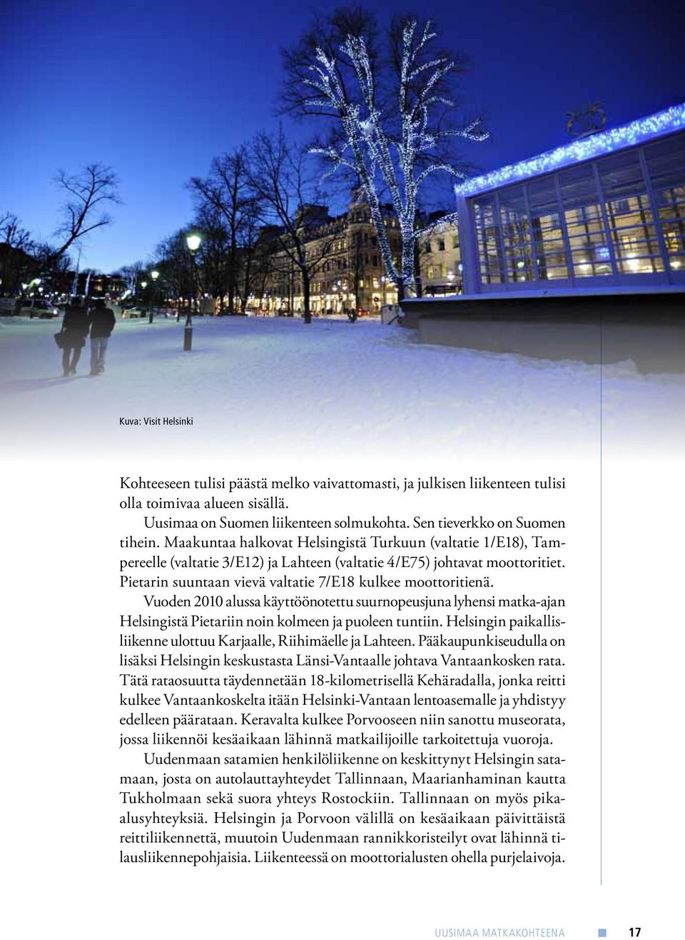 Vuoden 2010 alussa käyttöönotettu suurnopeusjuna lyhensi matka-ajan Helsingistä Pietariin noin kolmeen ja puoleen tuntiin. Helsingin paikallisliikenne ulottuu Karjaalle, Riihimäelle ja Lahteen.
