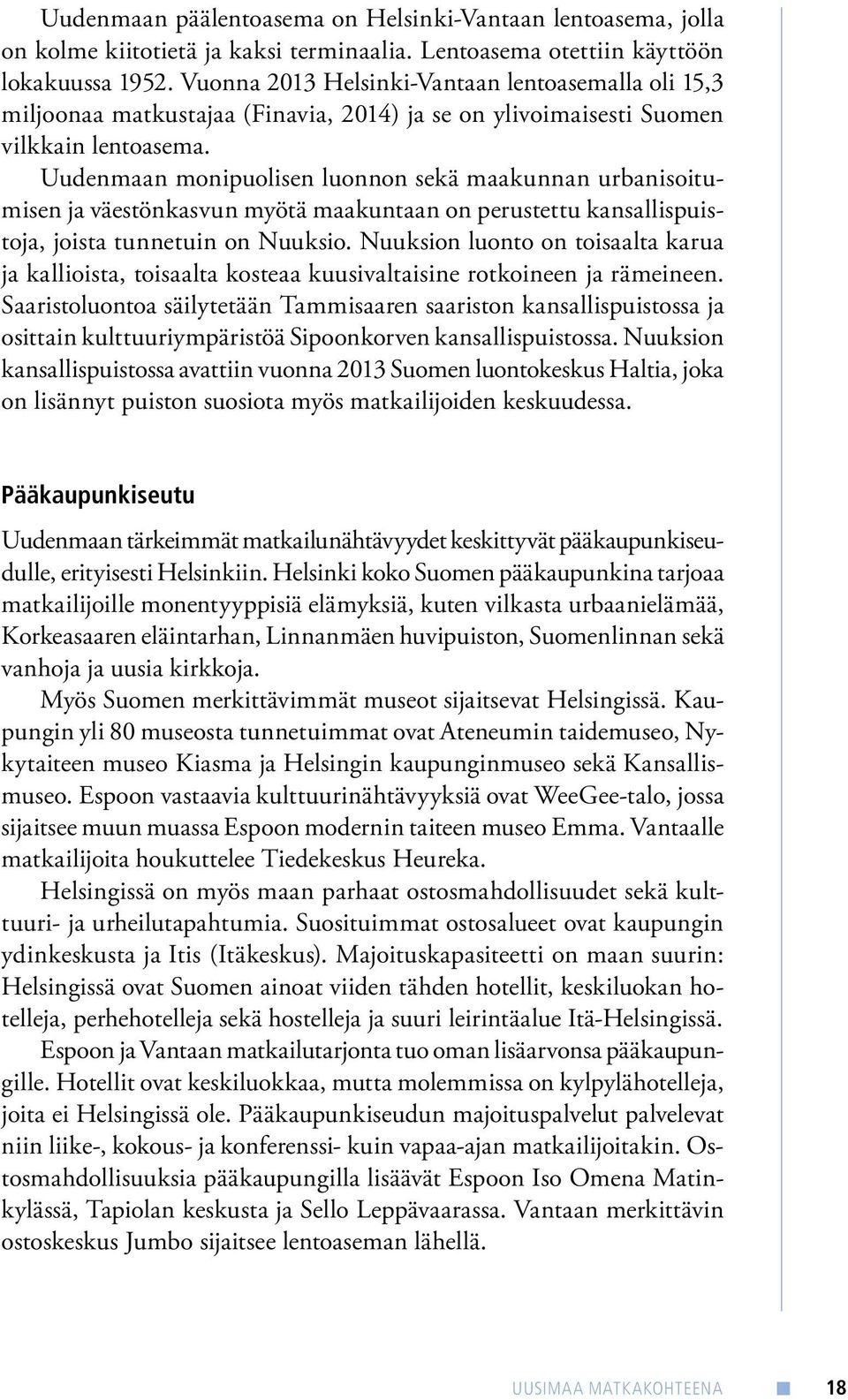 Uudenmaan monipuolisen luonnon sekä maakunnan urbanisoitumisen ja väestönkasvun myötä maakuntaan on perustettu kansallispuistoja, joista tunnetuin on Nuuksio.