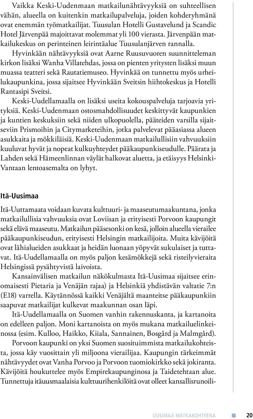 Hyvinkään nähtävyyksiä ovat Aarne Ruusuvuoren suunnitteleman kirkon lisäksi Wanha Villatehdas, jossa on pienten yritysten lisäksi muun muassa teatteri sekä Rautatiemuseo.