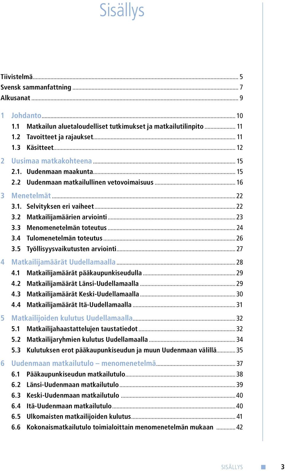.. 23 3.3 Menomenetelmän toteutus... 24 3.4 Tulomenetelmän toteutus... 26 3.5 Työllisyysvaikutusten arviointi... 27 4 Matkailijamäärät Uudellamaalla... 28 4.1 Matkailijamäärät pääkaupunkiseudulla.