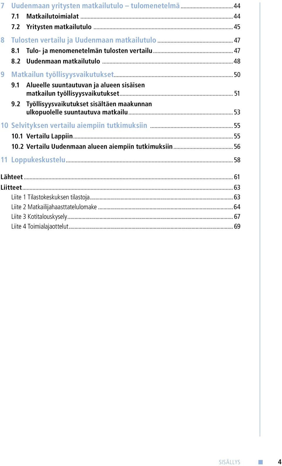 .. 51 9.2 Työllisyysvaikutukset sisältäen maakunnan ulkopuolelle suuntautuva matkailu... 53 10 Selvityksen vertailu aiempiin tutkimuksiin... 55 10.1 Vertailu Lappiin... 55 10.2 Vertailu Uudenmaan alueen aiempiin tutkimuksiin.