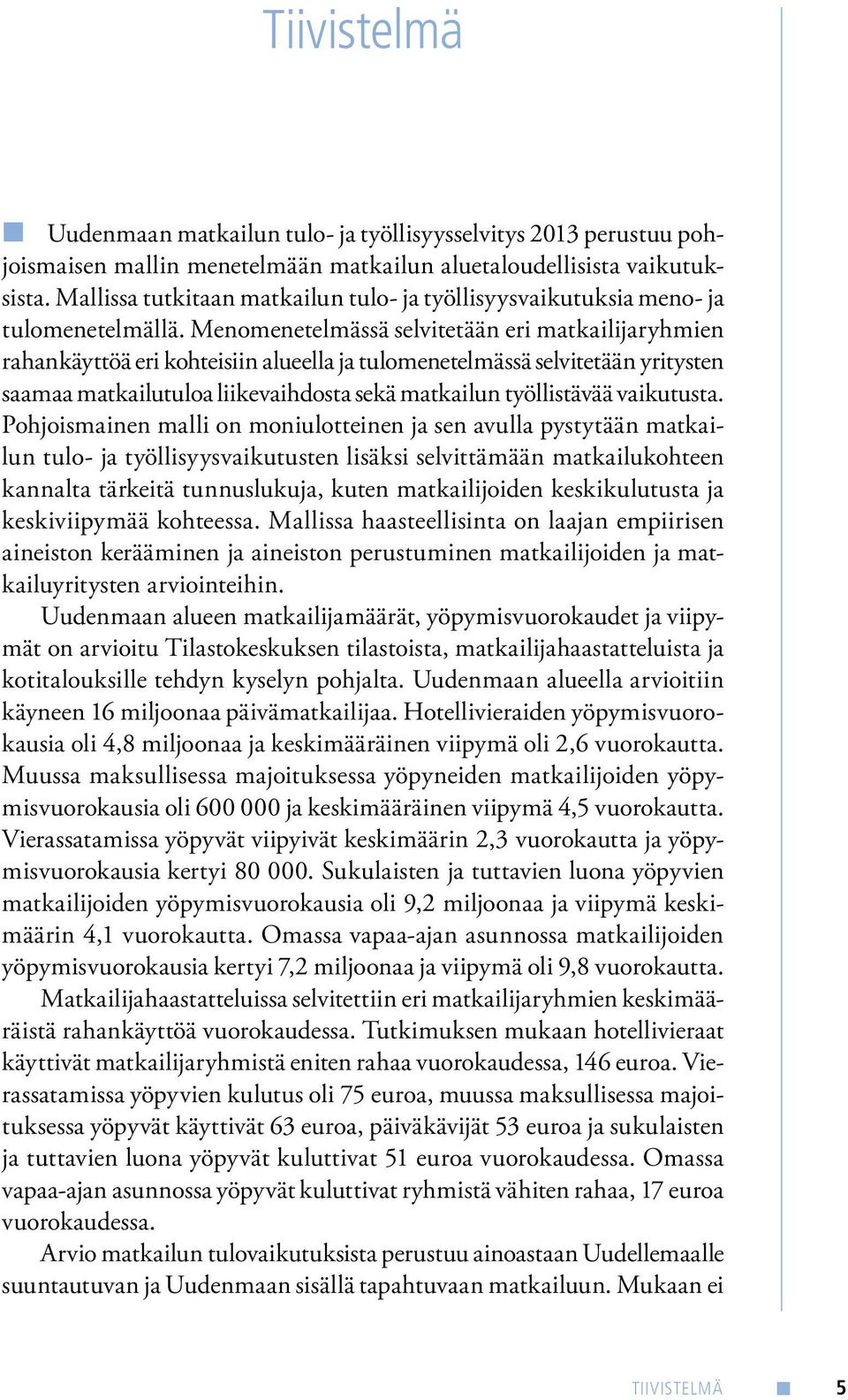 Menomenetelmässä selvitetään eri matkailijaryhmien rahankäyttöä eri kohteisiin alueella ja tulomenetelmässä selvitetään yritysten saamaa matkailutuloa liikevaihdosta sekä matkailun työllistävää