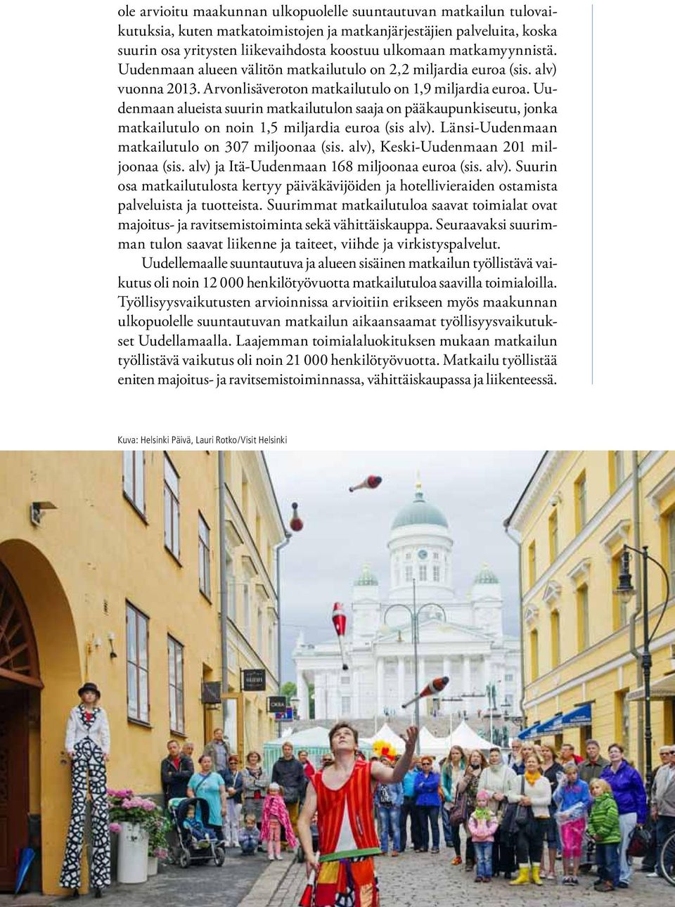 Uudenmaan alueista suurin matkailutulon saaja on pääkaupunkiseutu, jonka matkailutulo on noin 1,5 miljardia euroa (sis alv). Länsi-Uudenmaan matkailutulo on 307 miljoonaa (sis.