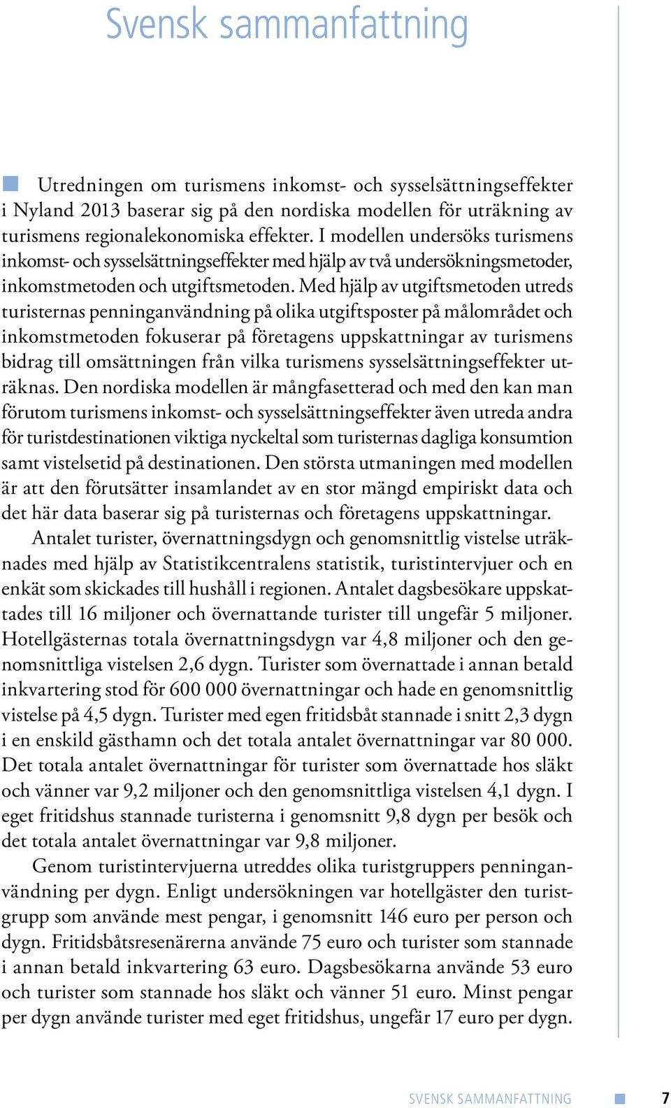 Med hjälp av utgiftsmetoden utreds turisternas penninganvändning på olika utgiftsposter på målområdet och inkomstmetoden fokuserar på företagens uppskattningar av turismens bidrag till omsättningen