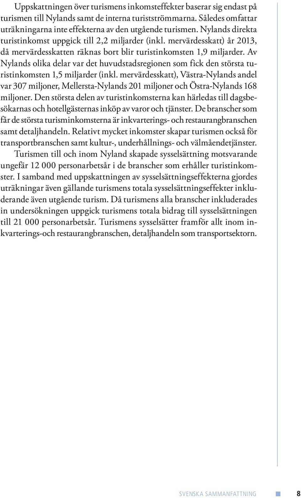 Av Nylands olika delar var det huvudstadsregionen som fick den största turistinkomsten 1,5 miljarder (inkl.