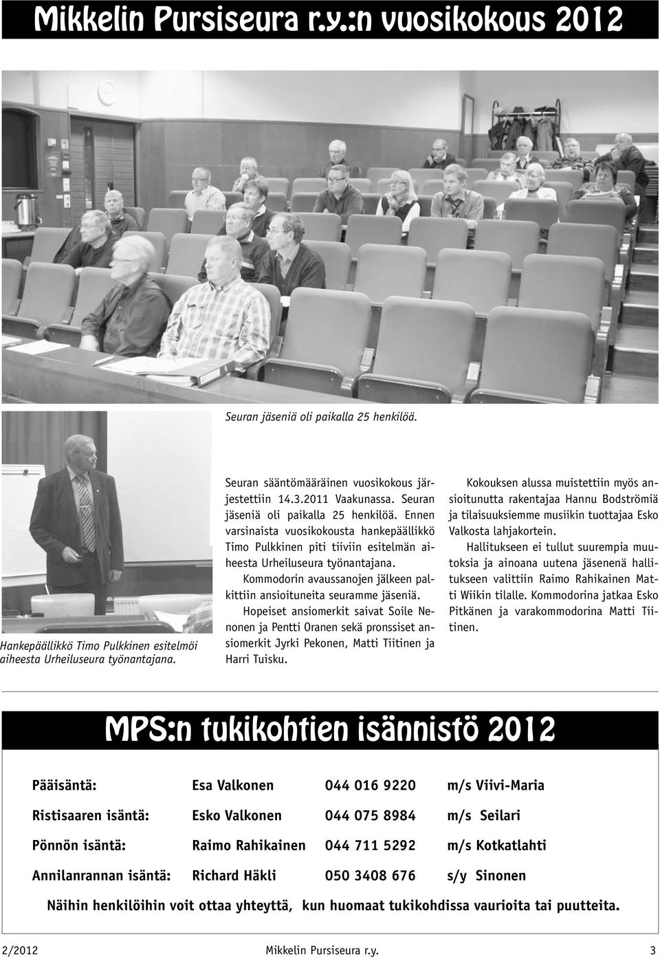 Ennen varsinaista vuosikokousta hankepäällikkö Timo Pulkkinen piti tiiviin esitelmän aiheesta Urheiluseura työnantajana. Kommodorin avaussanojen jälkeen palkittiin ansioituneita seuramme jäseniä.