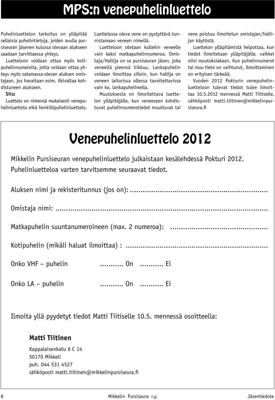 Siis: Luettelo on nimensä mukaisesti venepuhelinluettelo eikä henkilöpuhelinluettelo. Luettelossa oleva vene on pystyttävä tunnistamaan veneen nimellä.