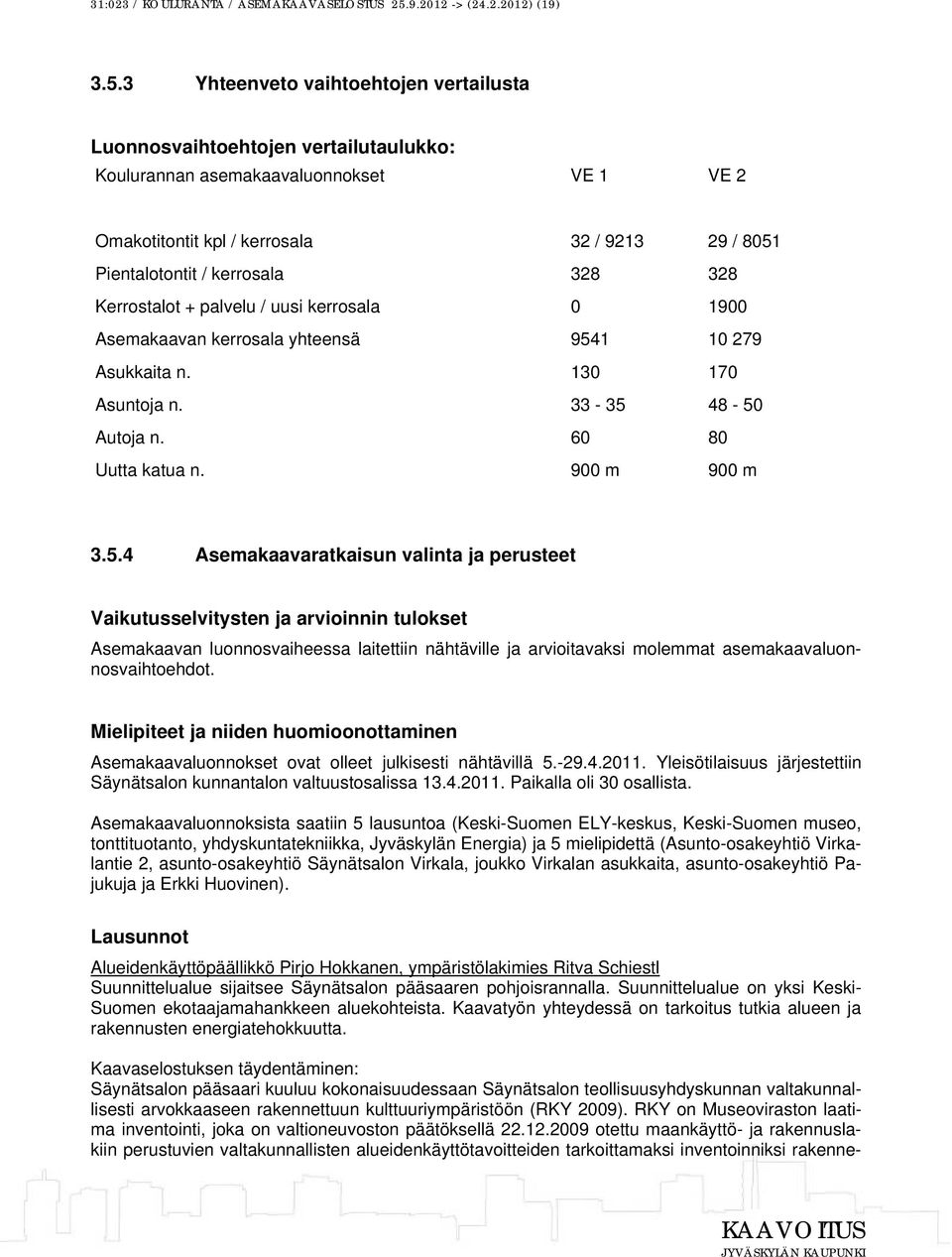 3 Yhteenveto vaihtoehtojen vertailusta Luonnosvaihtoehtojen vertailutaulukko: Koulurannan asemakaavaluonnokset VE 1 VE 2 Omakotitontit kpl / kerrosala 32 / 9213 29 / 8051 Pientalotontit / kerrosala