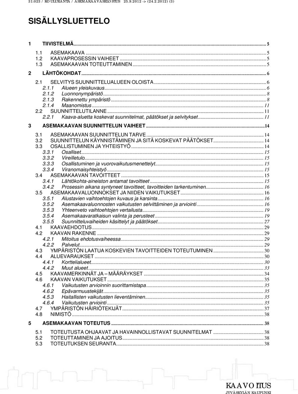 2 SUUNNITTELUTILANNE... 11 2.2.1 Kaava-aluetta koskevat suunnitelmat, päätökset ja selvitykset... 11 3 ASEMAKAAVAN SUUNNITTELUN VAIHEET... 14 3.