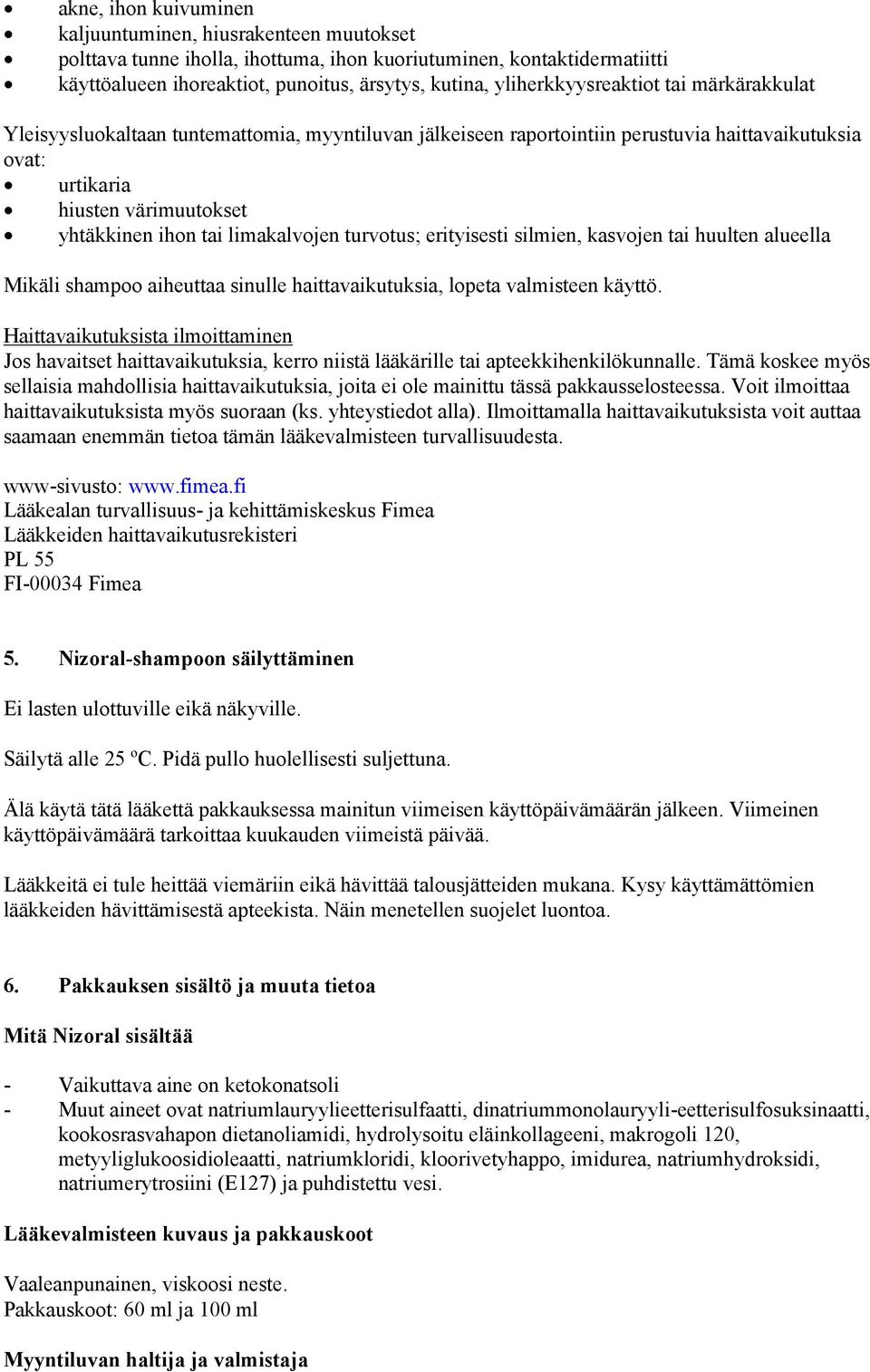 limakalvojen turvotus; erityisesti silmien, kasvojen tai huulten alueella Mikäli shampoo aiheuttaa sinulle haittavaikutuksia, lopeta valmisteen käyttö.