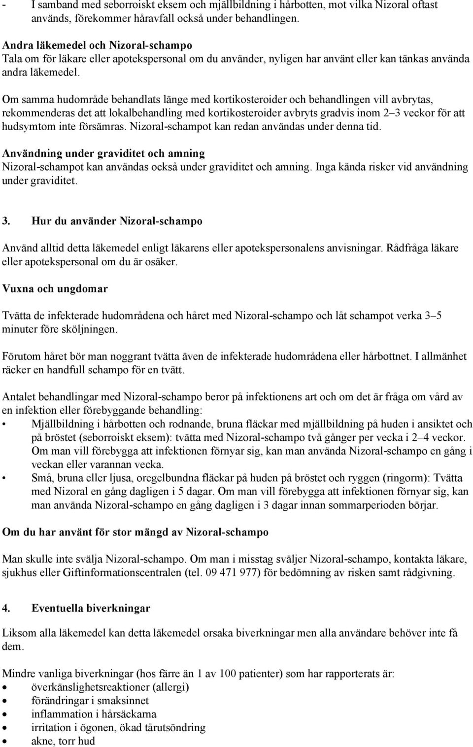 Om samma hudområde behandlats länge med kortikosteroider och behandlingen vill avbrytas, rekommenderas det att lokalbehandling med kortikosteroider avbryts gradvis inom 2 3 veckor för att hudsymtom