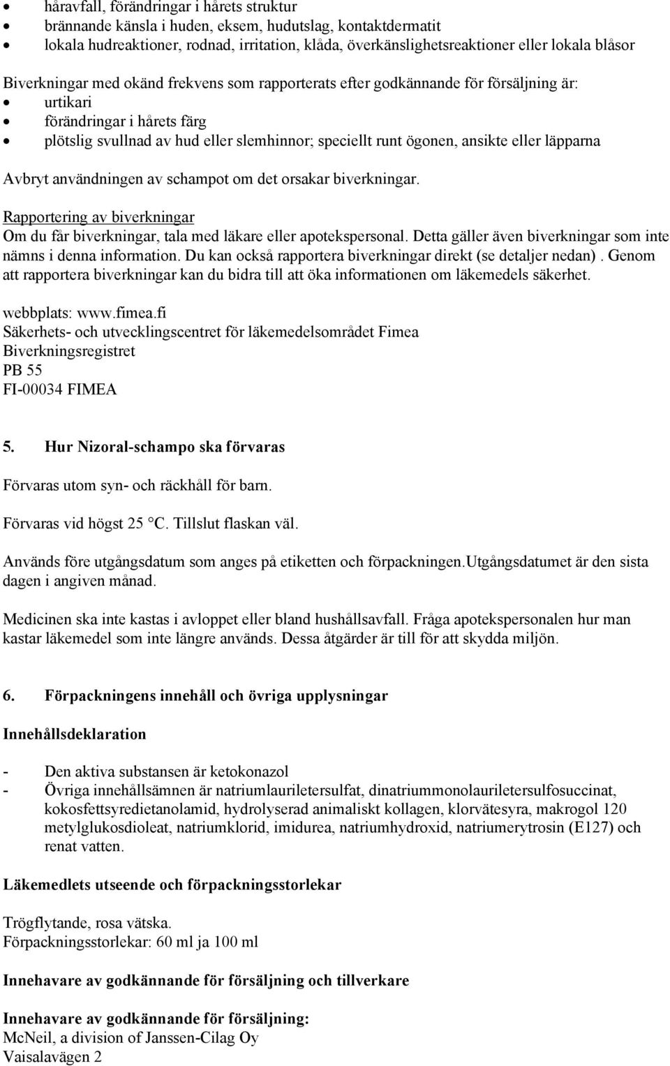 eller läpparna Avbryt användningen av schampot om det orsakar biverkningar. Rapportering av biverkningar Om du får biverkningar, tala med läkare eller apotekspersonal.