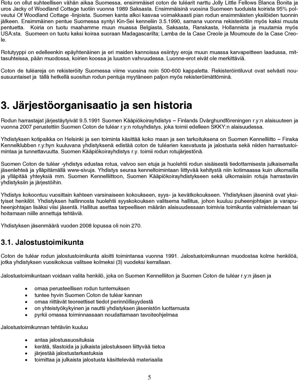 Ensimmäinen pentue Suomessa syntyi Kin-Sei kenneliin 3.5.1990, samana vuonna rekisteröitiin myös kaksi muuta pentuetta.