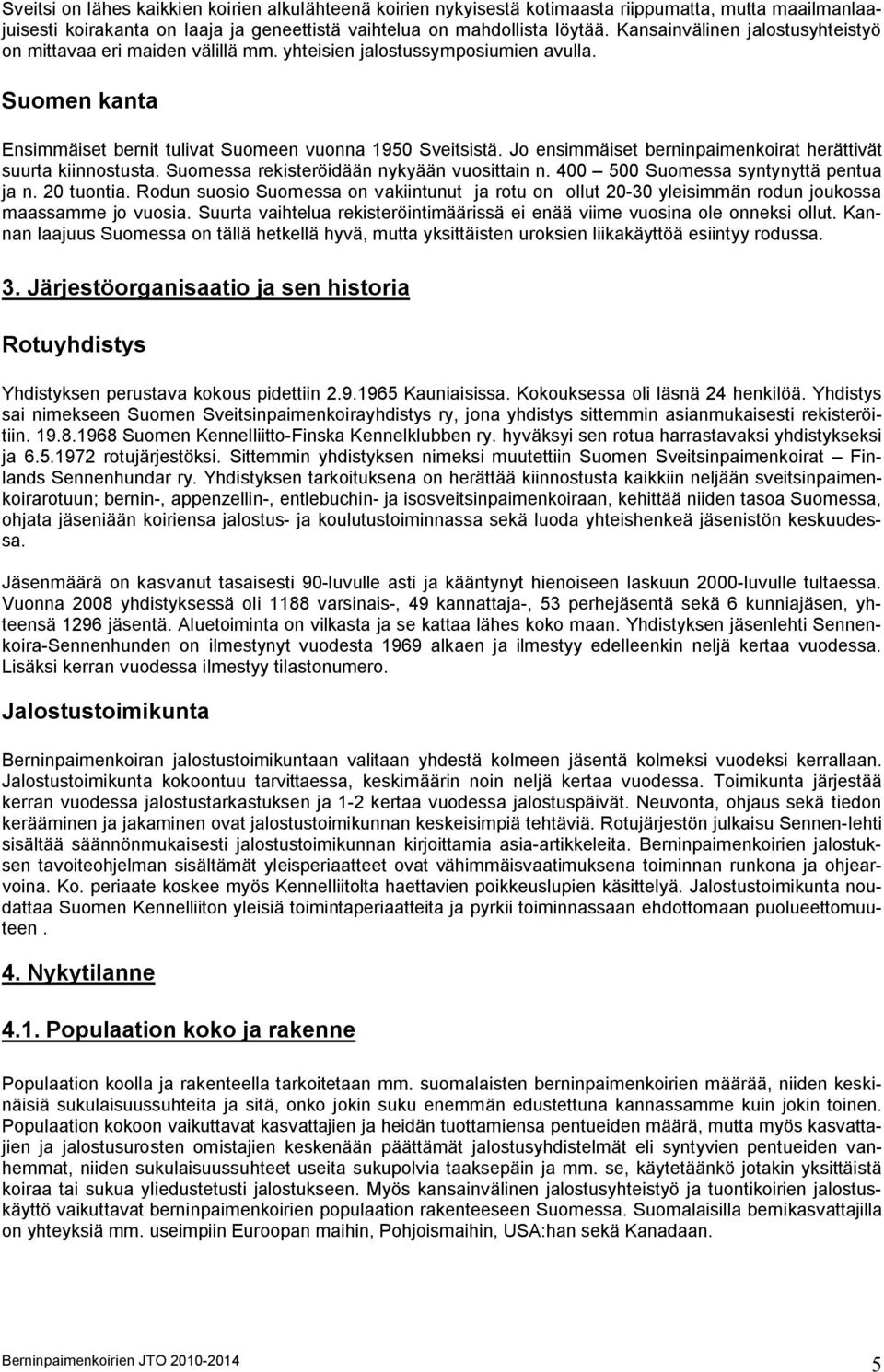 Jo ensimmäiset berninpaimenkoirat herättivät suurta kiinnostusta. Suomessa rekisteröidään nykyään vuosittain n. 400 500 Suomessa syntynyttä pentua ja n. 20 tuontia.