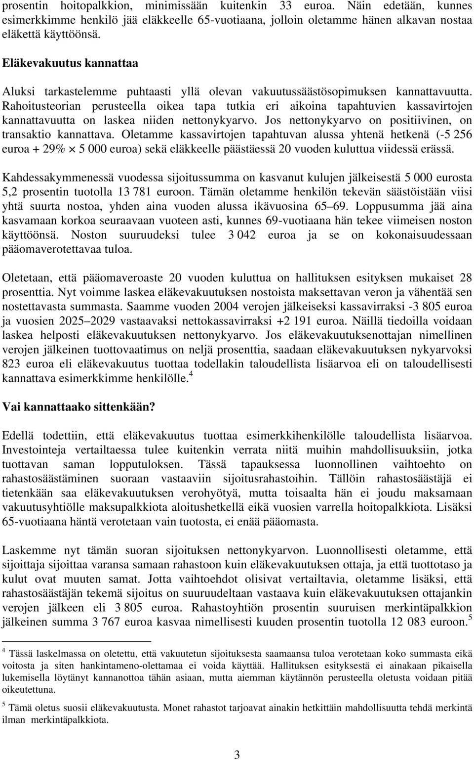 Rahoitusteorian perusteella oikea tapa tutkia eri aikoina tapahtuvien kassavirtojen kannattavuutta on laskea niiden nettonykyarvo. Jos nettonykyarvo on positiivinen, on transaktio kannattava.