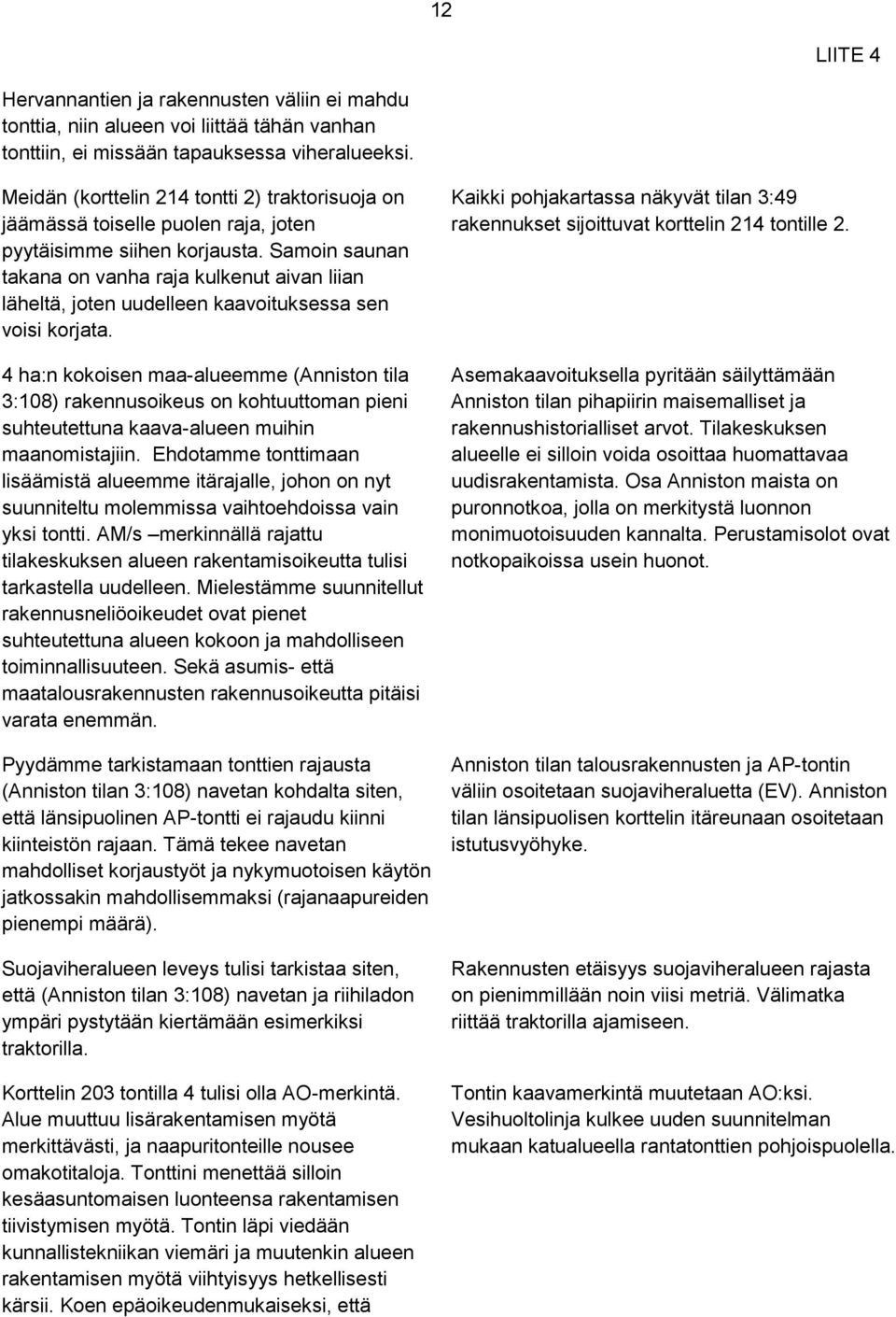 Samoin saunan takana on vanha raja kulkenut aivan liian läheltä, joten uudelleen kaavoituksessa sen voisi korjata.