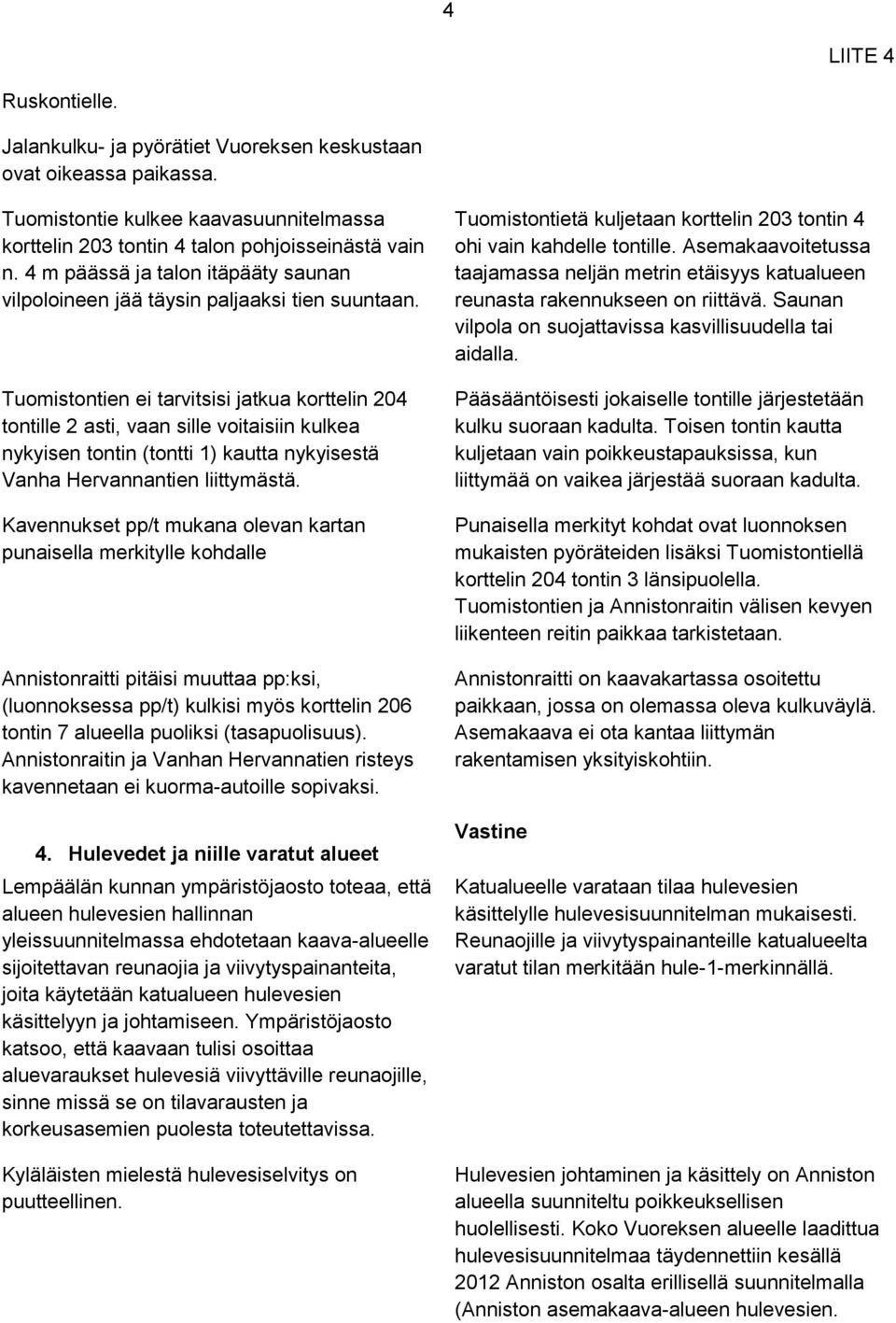 Tuomistontien ei tarvitsisi jatkua korttelin 204 tontille 2 asti, vaan sille voitaisiin kulkea nykyisen tontin (tontti 1) kautta nykyisestä Vanha Hervannantien liittymästä.