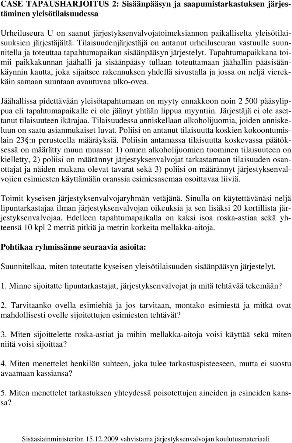 Tapahtumapaikkana toimii paikkakunnan jäähalli ja sisäänpääsy tullaan toteuttamaan jäähallin pääsisäänkäynnin kautta, joka sijaitsee rakennuksen yhdellä sivustalla ja jossa on neljä vierekkäin samaan