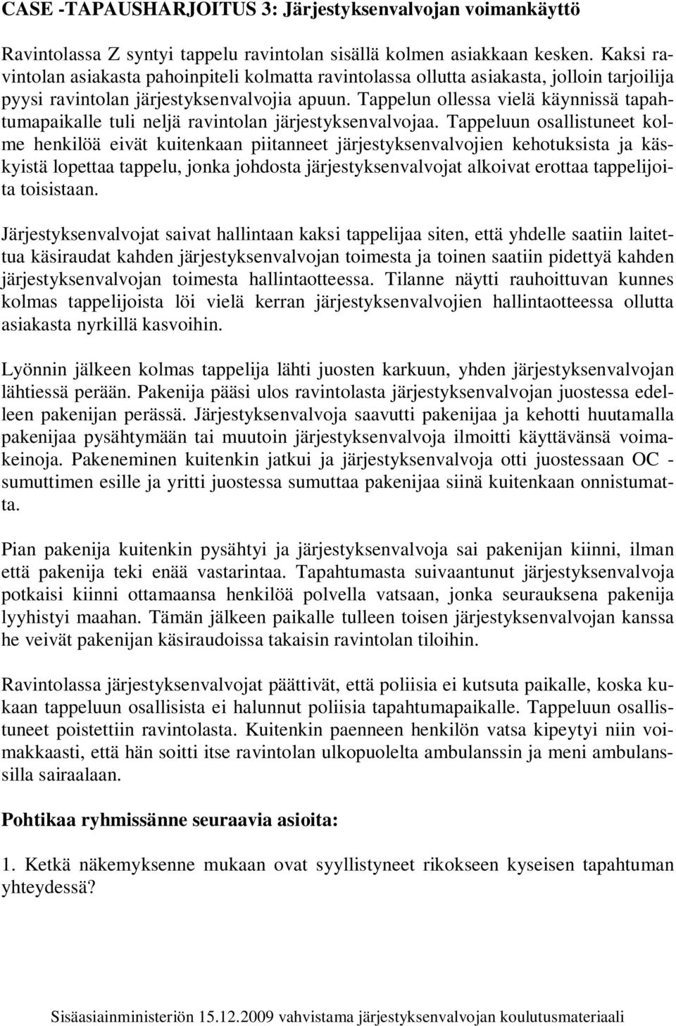 Tappelun ollessa vielä käynnissä tapahtumapaikalle tuli neljä ravintolan järjestyksenvalvojaa.