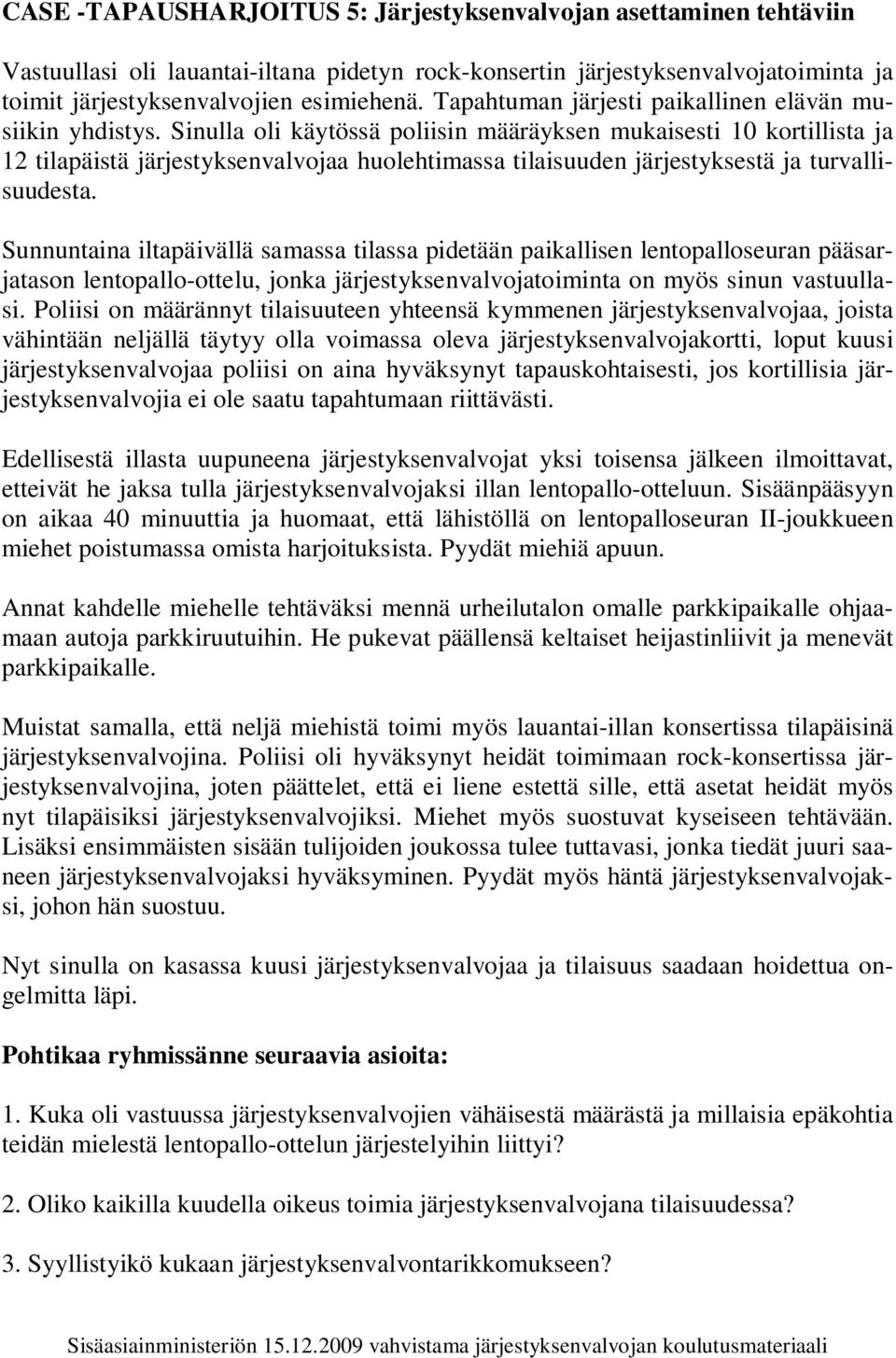 Sinulla oli käytössä poliisin määräyksen mukaisesti 10 kortillista ja 12 tilapäistä järjestyksenvalvojaa huolehtimassa tilaisuuden järjestyksestä ja turvallisuudesta.