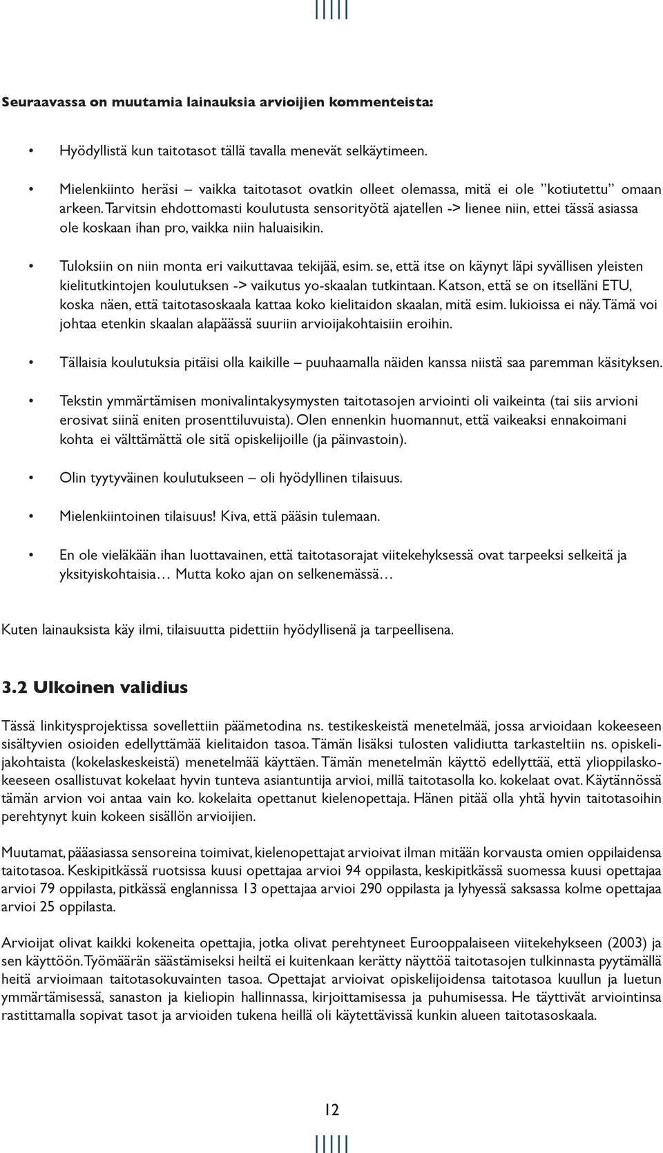 Tarvitsin ehdottomasti koulutusta sensorityötä ajatellen -> lienee niin, ettei tässä asiassa ole koskaan ihan pro, vaikka niin haluaisikin. Tuloksiin on niin monta eri vaikuttavaa tekijää, esim.