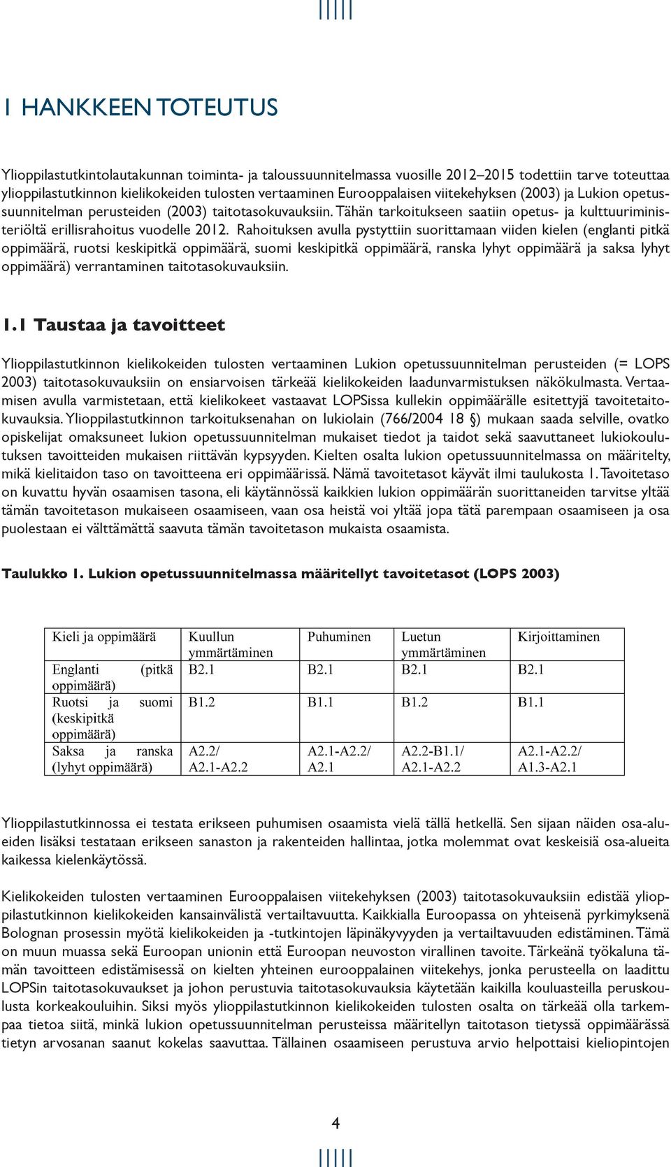 Rahoituksen avulla pystyttiin suorittamaan viiden kielen (englanti pitkä oppimäärä, ruotsi keskipitkä oppimäärä, suomi keskipitkä oppimäärä, ranska lyhyt oppimäärä ja saksa lyhyt oppimäärä)