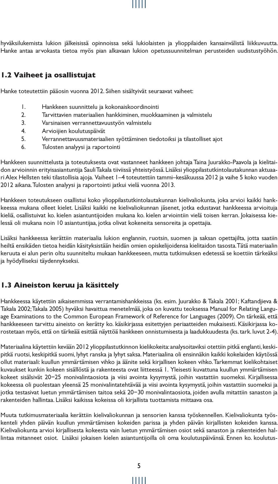 Siihen sisältyivät seuraavat vaiheet: 1. Hankkeen suunnittelu ja kokonaiskoordinointi 2. Tarvittavien materiaalien hankkiminen, muokkaaminen ja valmistelu 3.