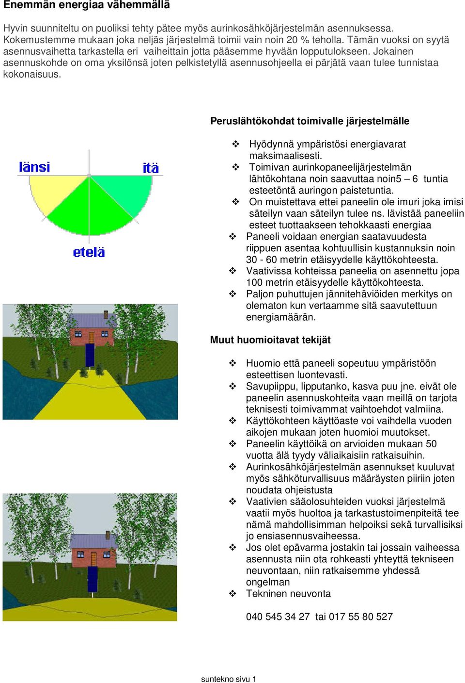 Jokainen asennuskohde on oma yksilönsä joten pelkistetyllä asennusohjeella ei pärjätä vaan tulee tunnistaa kokonaisuus.