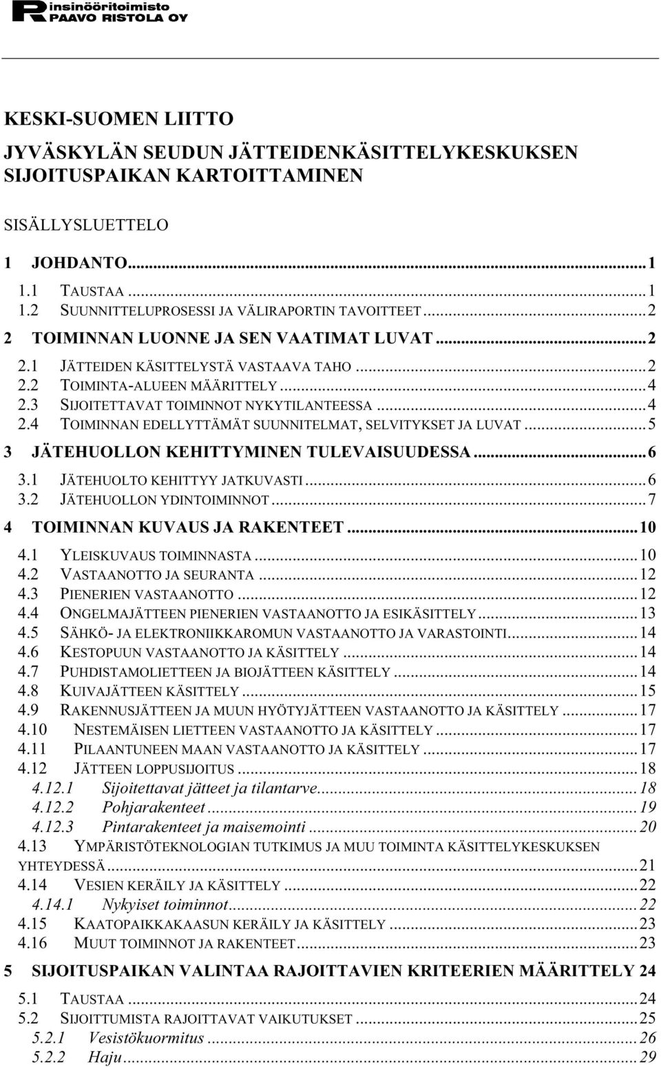 ..5 3 JÄTEHUOLLON KEHITTYMINEN TULEVAISUUDESSA...6 3.1 JÄTEHUOLTO KEHITTYY JATKUVASTI...6 3.2 JÄTEHUOLLON YDINTOIMINNOT...7 4 TOIMINNAN KUVAUS JA RAKENTEET...10 4.1 YLEISKUVAUS TOIMINNASTA...10 4.2 VASTAANOTTO JA SEURANTA.